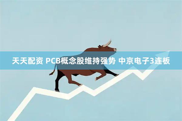 天天配资 PCB概念股维持强势 中京电子3连板