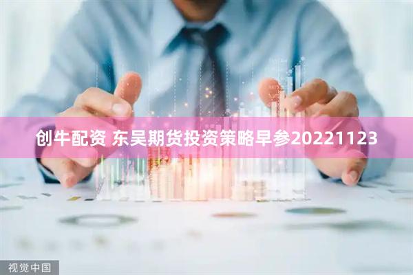 创牛配资 东吴期货投资策略早参20221123