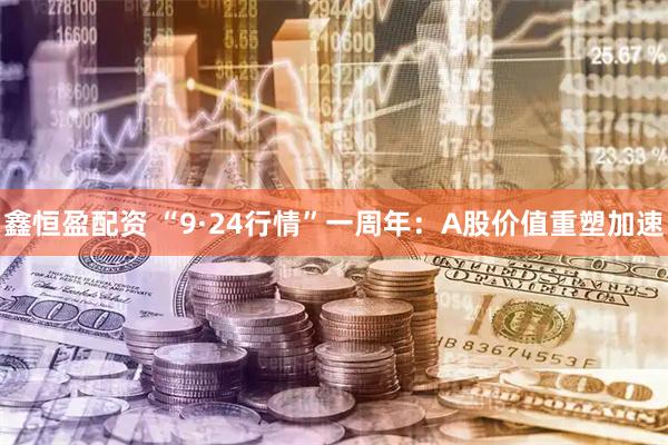 鑫恒盈配资 “9·24行情”一周年：A股价值重塑加速