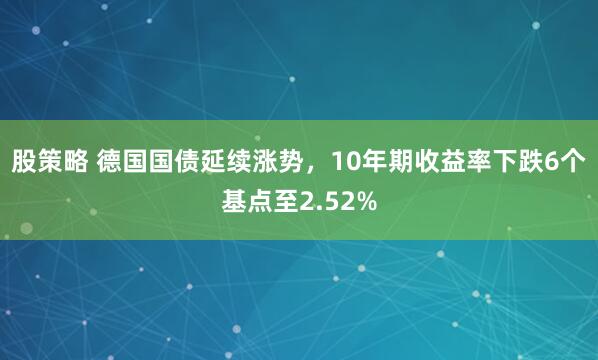 股策略 德国国债延续涨势，10年期收益率下跌6个基点至2.52%