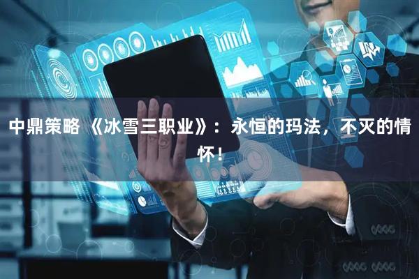 中鼎策略 《冰雪三职业》：永恒的玛法，不灭的情怀！