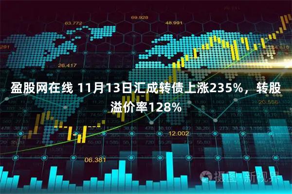 盈股网在线 11月13日汇成转债上涨235%，转股溢价率128%