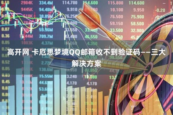 高开网 卡厄思梦境QQ邮箱收不到验证码——三大解决方案